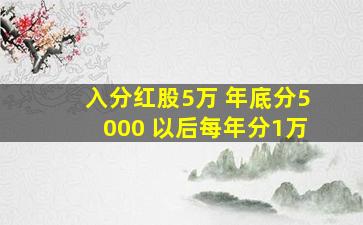 入分红股5万 年底分5000 以后每年分1万